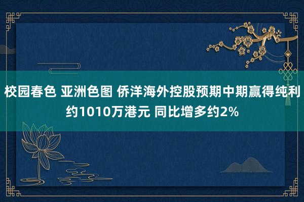 校园春色 亚洲色图 侨洋海外控股预期中期赢得纯利约1010万港元 同比增多约2%
