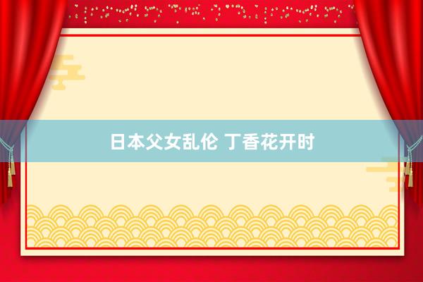 日本父女乱伦 丁香花开时