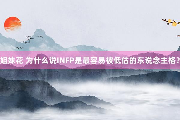 姐妹花 为什么说INFP是最容易被低估的东说念主格？