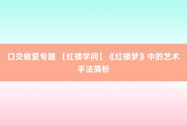 口交做爱专题 【红楼学问】《红楼梦》中的艺术手法简析