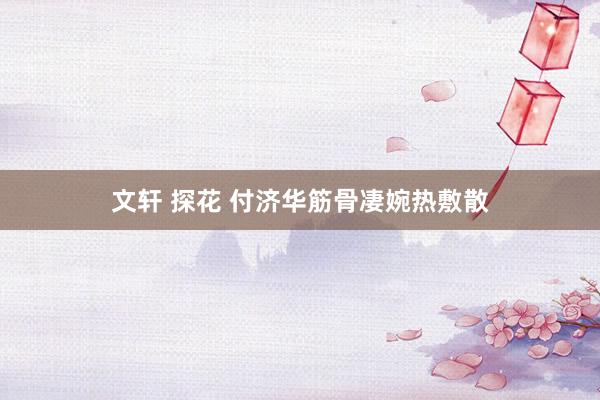 文轩 探花 付济华筋骨凄婉热敷散