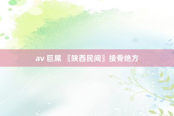 av 巨屌 〖陕西民间〗接骨绝方