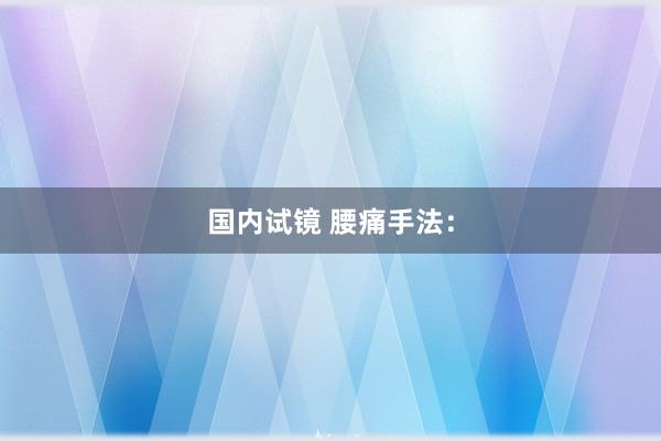 国内试镜 腰痛手法：