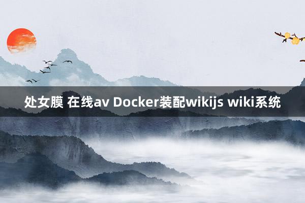 处女膜 在线av Docker装配wikijs wiki系统