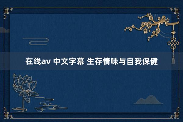 在线av 中文字幕 生存情味与自我保健