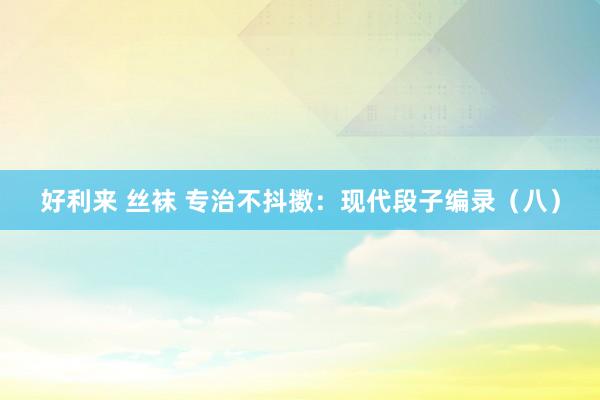 好利来 丝袜 专治不抖擞：现代段子编录（八）