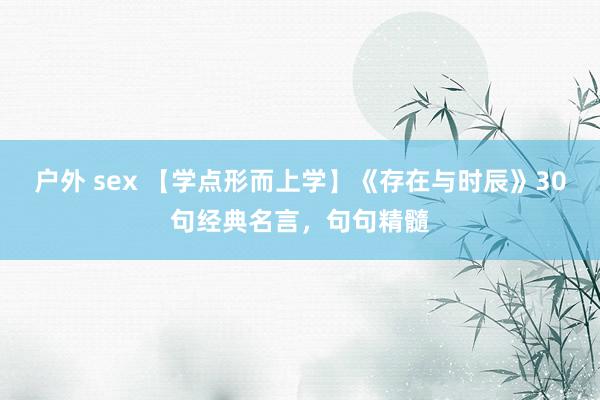 户外 sex 【学点形而上学】《存在与时辰》30句经典名言，句句精髓