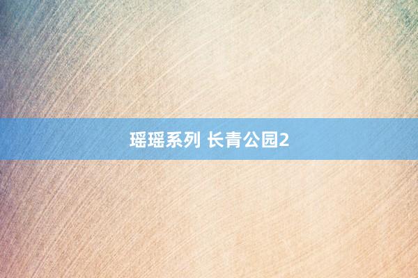 瑶瑶系列 长青公园2