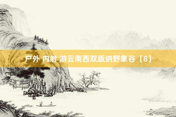 户外 内射 游云南西双版纳野象谷【8】