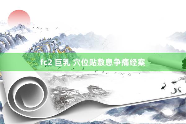 fc2 巨乳 穴位贴敷息争痛经案