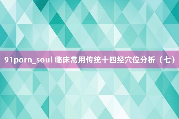 91porn_soul 临床常用传统十四经穴位分析（七）