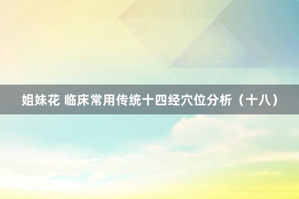 姐妹花 临床常用传统十四经穴位分析（十八）