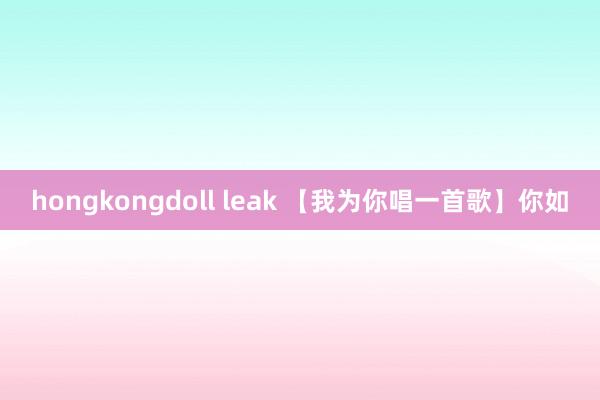 hongkongdoll leak 【我为你唱一首歌】你如