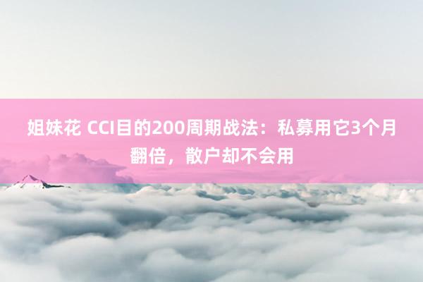 姐妹花 CCI目的200周期战法：私募用它3个月翻倍，散户却不会用
