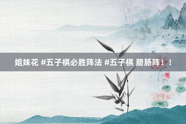 姐妹花 #五子棋必胜阵法 #五子棋 腊肠阵！！